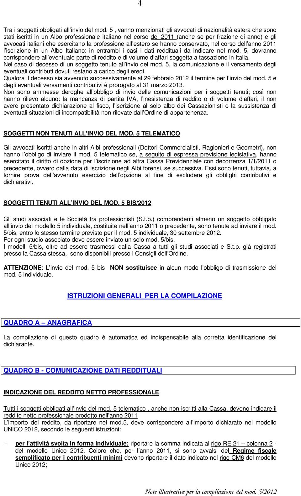 esercitano la professione all estero se hanno conservato, nel corso dell anno 2011 l iscrizione in un Albo Italiano: in entrambi i casi i dati reddituali da indicare nel mod.