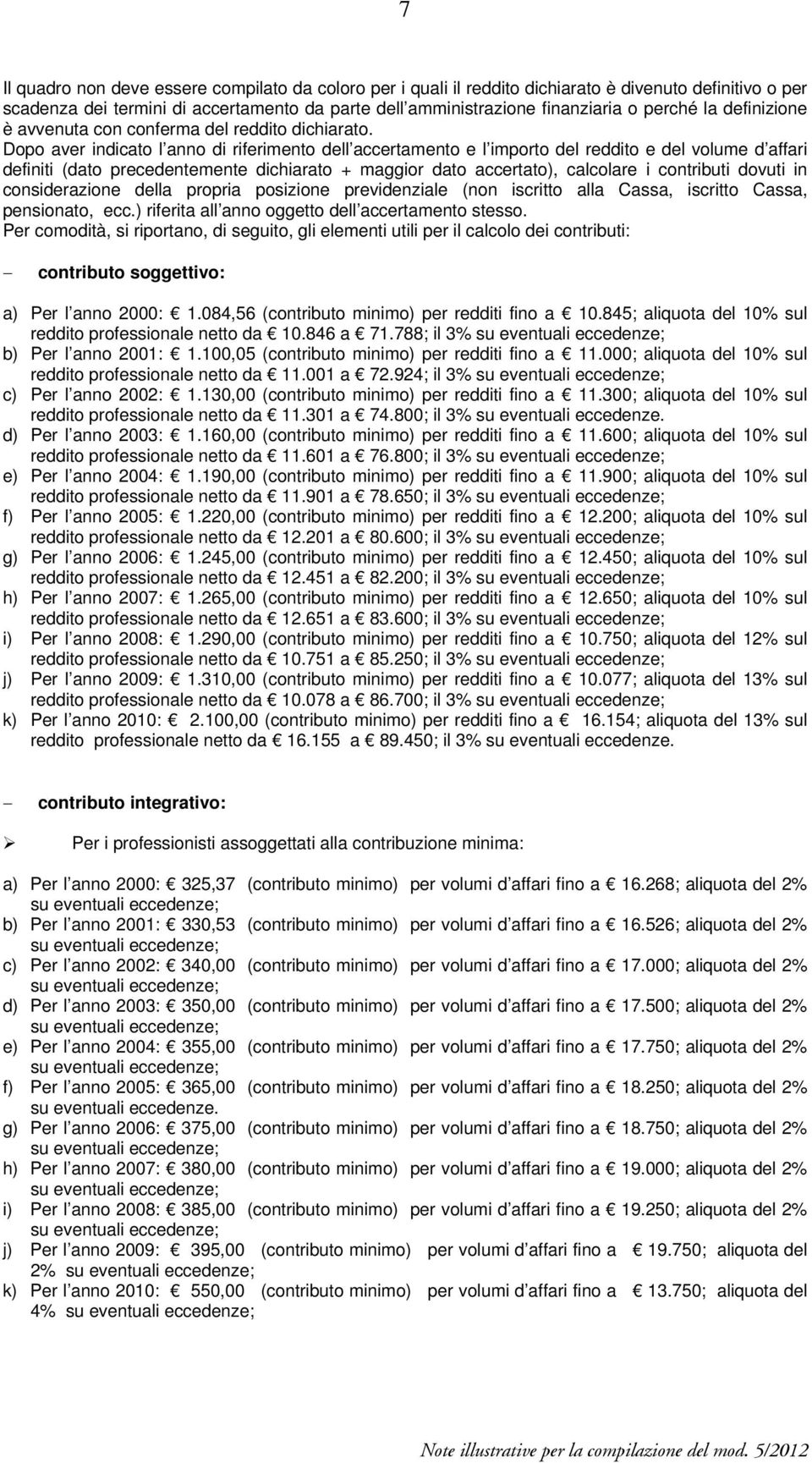 Dopo aver indicato l anno di riferimento dell accertamento e l importo del reddito e del volume d affari definiti (dato precedentemente dichiarato + maggior dato accertato), calcolare i contributi