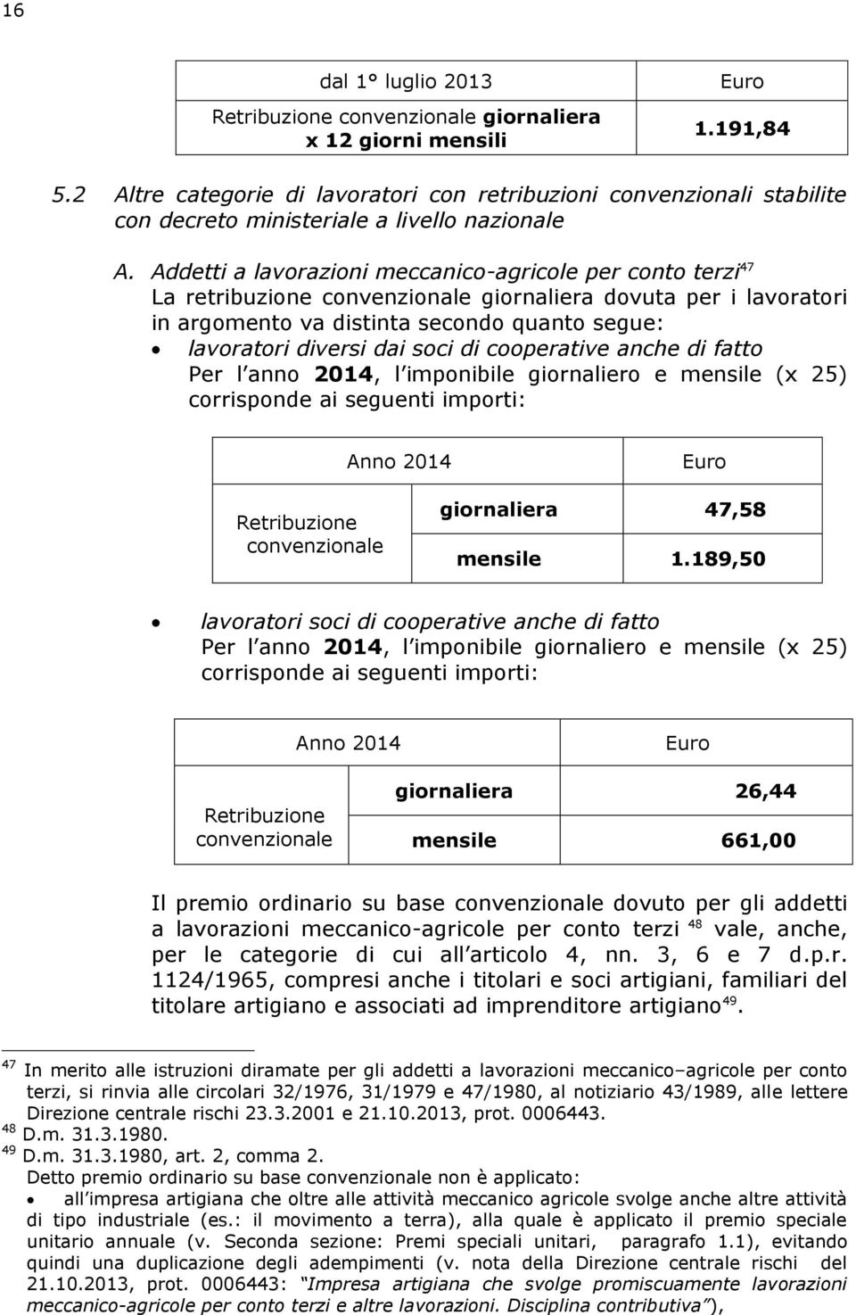 Addetti a lavorazioni meccanico-agricole per conto terzi 47 La retribuzione convenzionale giornaliera dovuta per i lavoratori in argomento va distinta secondo quanto segue: lavoratori diversi dai