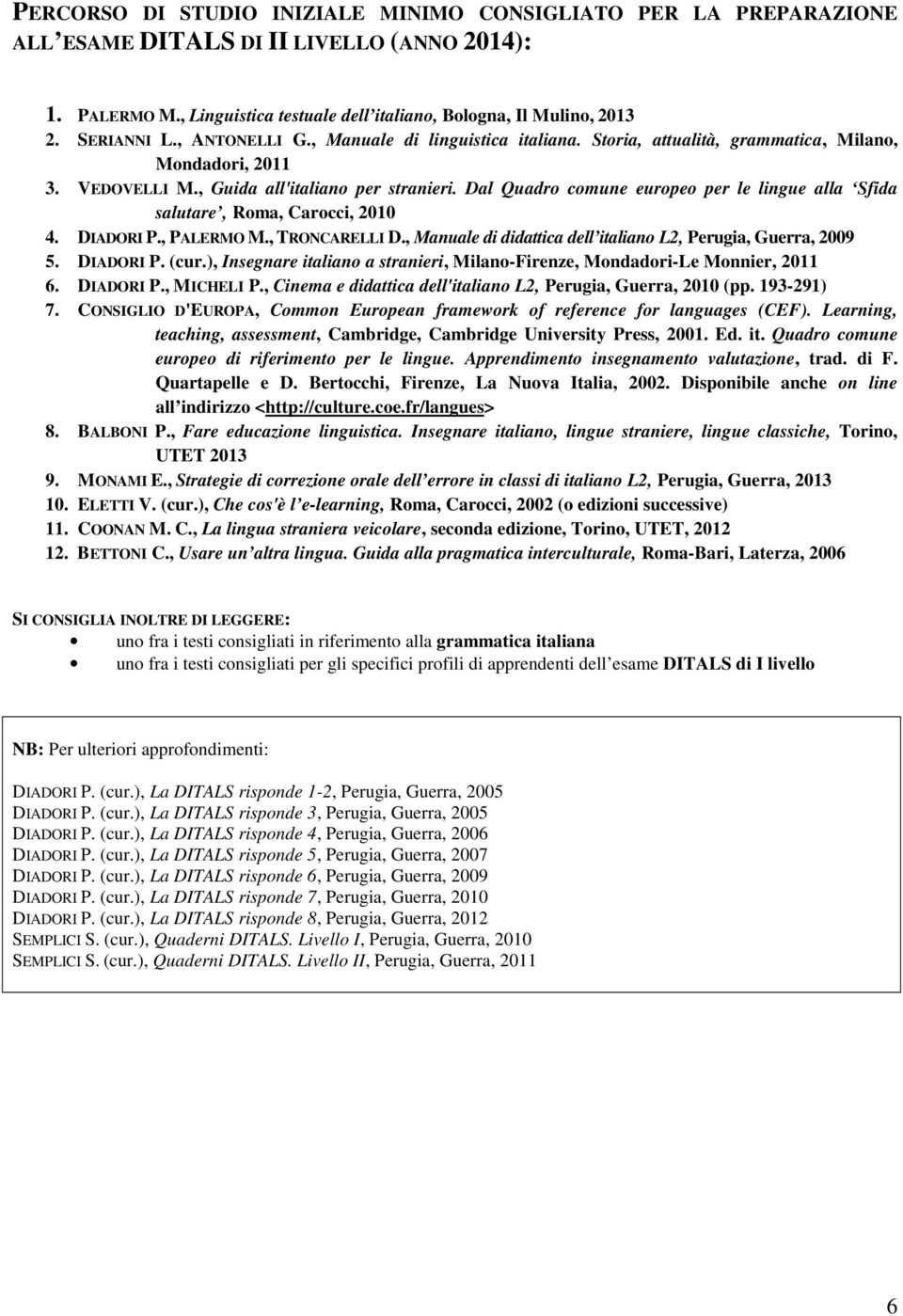 Dal Quadro comune europeo per le lingue alla Sfida salutare, Roma, Carocci, 2010 4. DIADORI P., PALERMO M., TRONCARELLI D., Manuale di didattica dell italiano L2, Perugia, Guerra, 2009 5. DIADORI P. (cur.