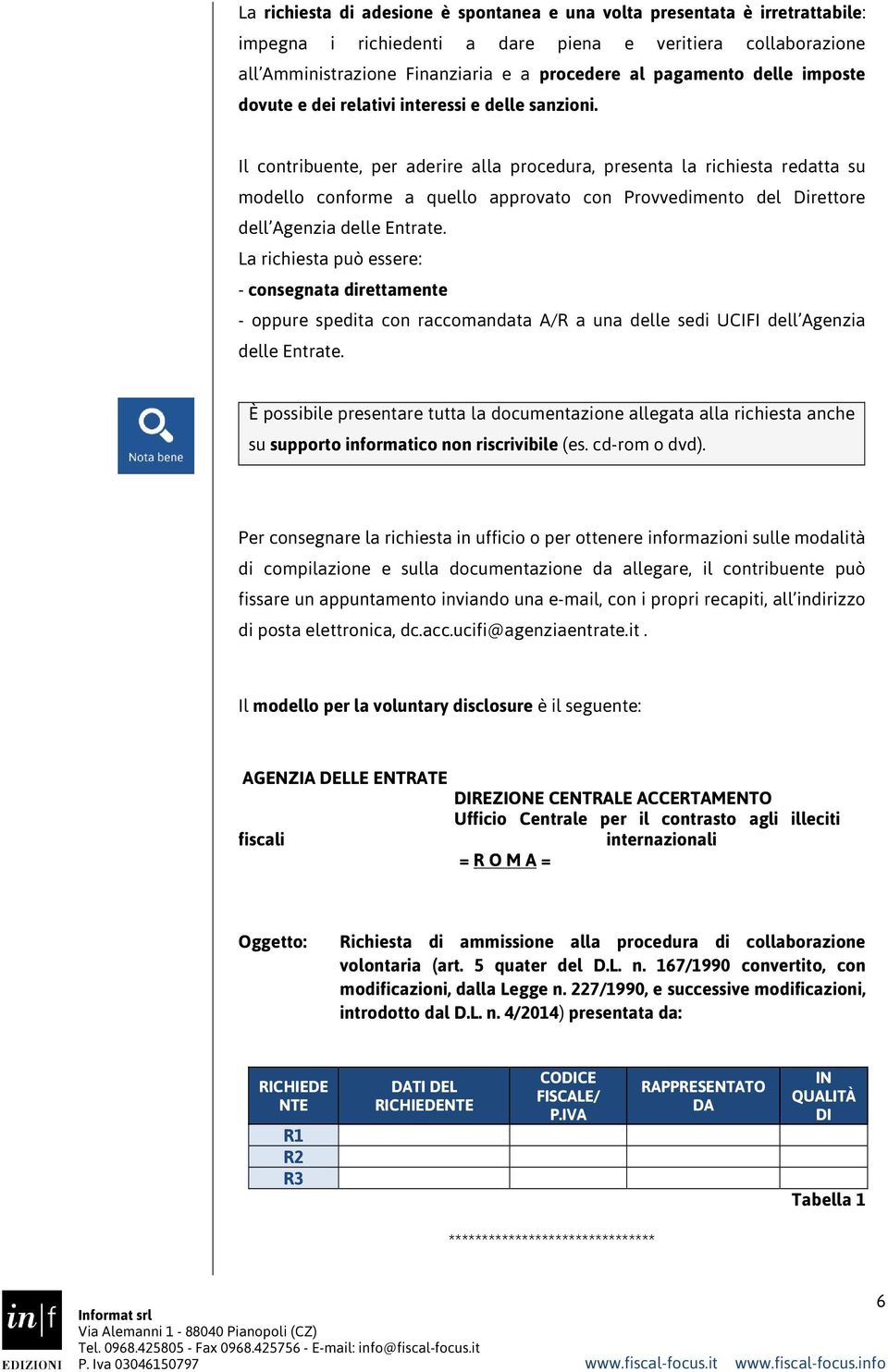 Il contribuente, per aderire alla procedura, presenta la richiesta redatta su modello conforme a quello approvato con Provvedimento del Direttore dell Agenzia delle Entrate.