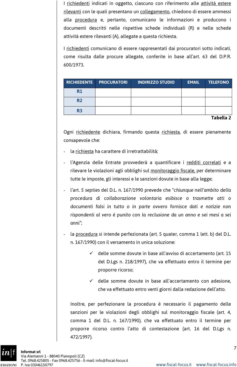 I richiedenti comunicano di essere rappresentati dai procuratori sotto indicati, come risulta dalle procure allegate, conferite in base all art. 63 del D.P.R. 600/1973.