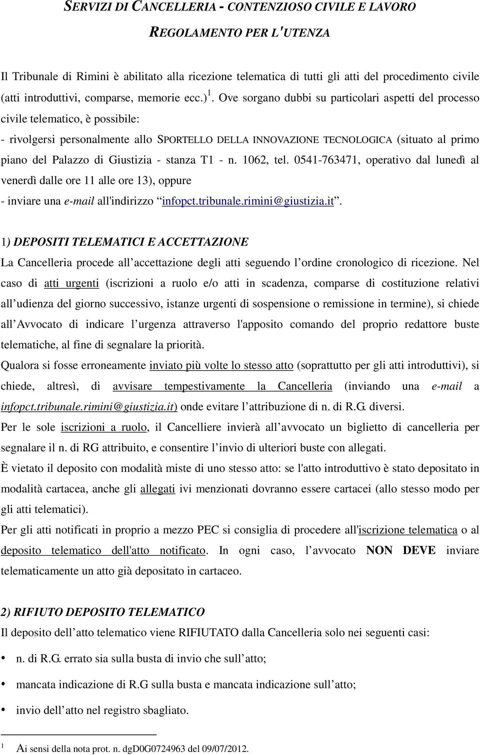 Ove sorgano dubbi su particolari aspetti del processo civile telematico, è possibile: - rivolgersi personalmente allo SPORTELLO DELLA INNOVAZIONE TECNOLOGICA (situato al primo piano del Palazzo di