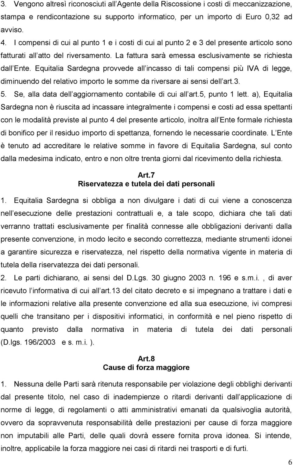 Equitalia Sardegna provvede all incasso di tali compensi più IVA di legge, diminuendo del relativo importo le somme da riversare ai sensi dell art.3. 5.