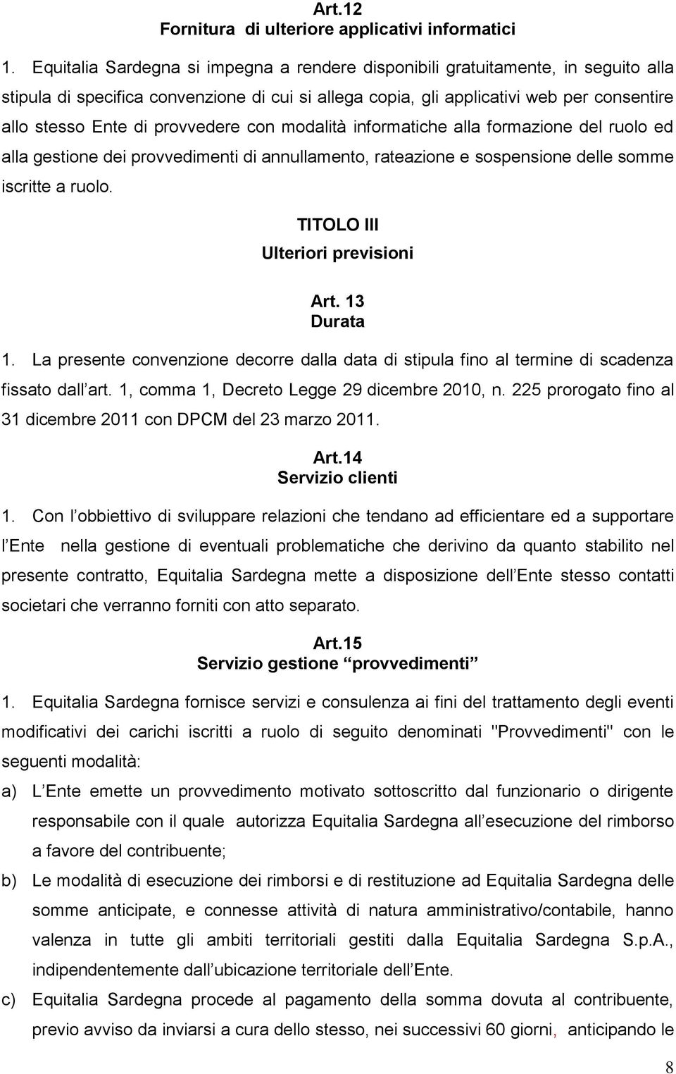 provvedere con modalità informatiche alla formazione del ruolo ed alla gestione dei provvedimenti di annullamento, rateazione e sospensione delle somme iscritte a ruolo.