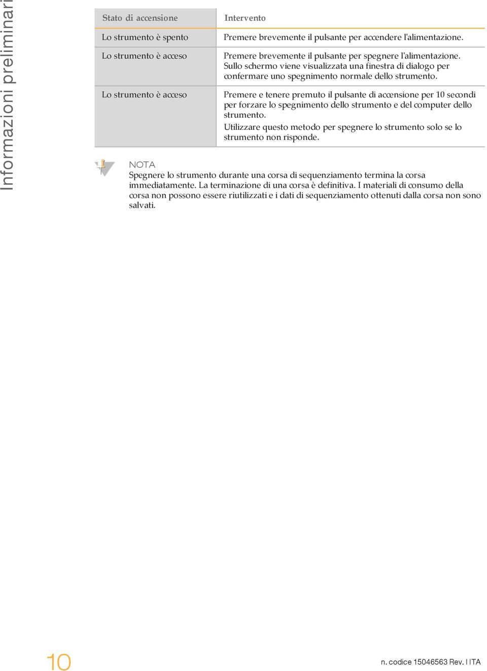 Premere e tenere premuto il pulsante di accensione per 10 secondi per forzare lo spegnimento dello strumento e del computer dello strumento.