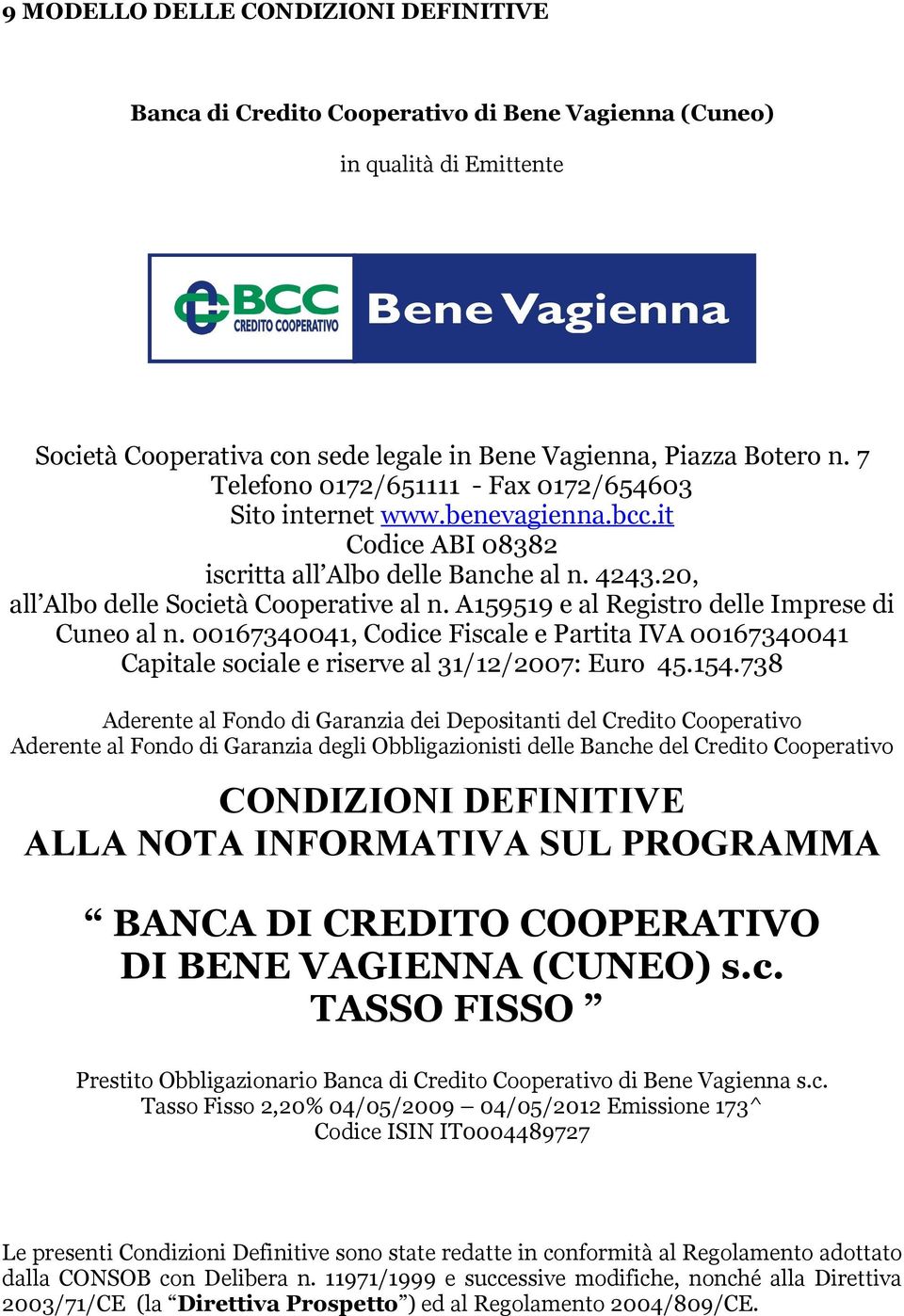 A159519 e al Registro delle Imprese di Cuneo al n. 00167340041, Codice Fiscale e Partita IVA 00167340041 Capitale sociale e riserve al 31/12/2007: Euro 45.154.