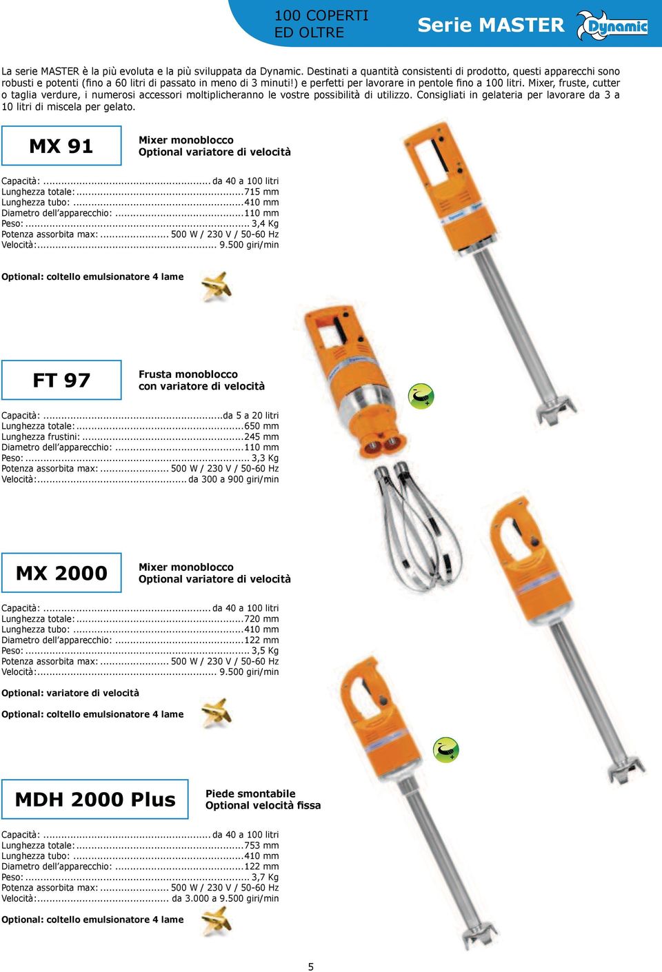 ..715 mm Diametro dell apparecchio:...110 mm Peso:... 3,4 Kg Optional: coltello emulsionatore 4 lame FT 97 Frusta monoblocco Capacità:...da 5 a 20 litri Lunghezza totale:...650 mm Lunghezza frustini:.