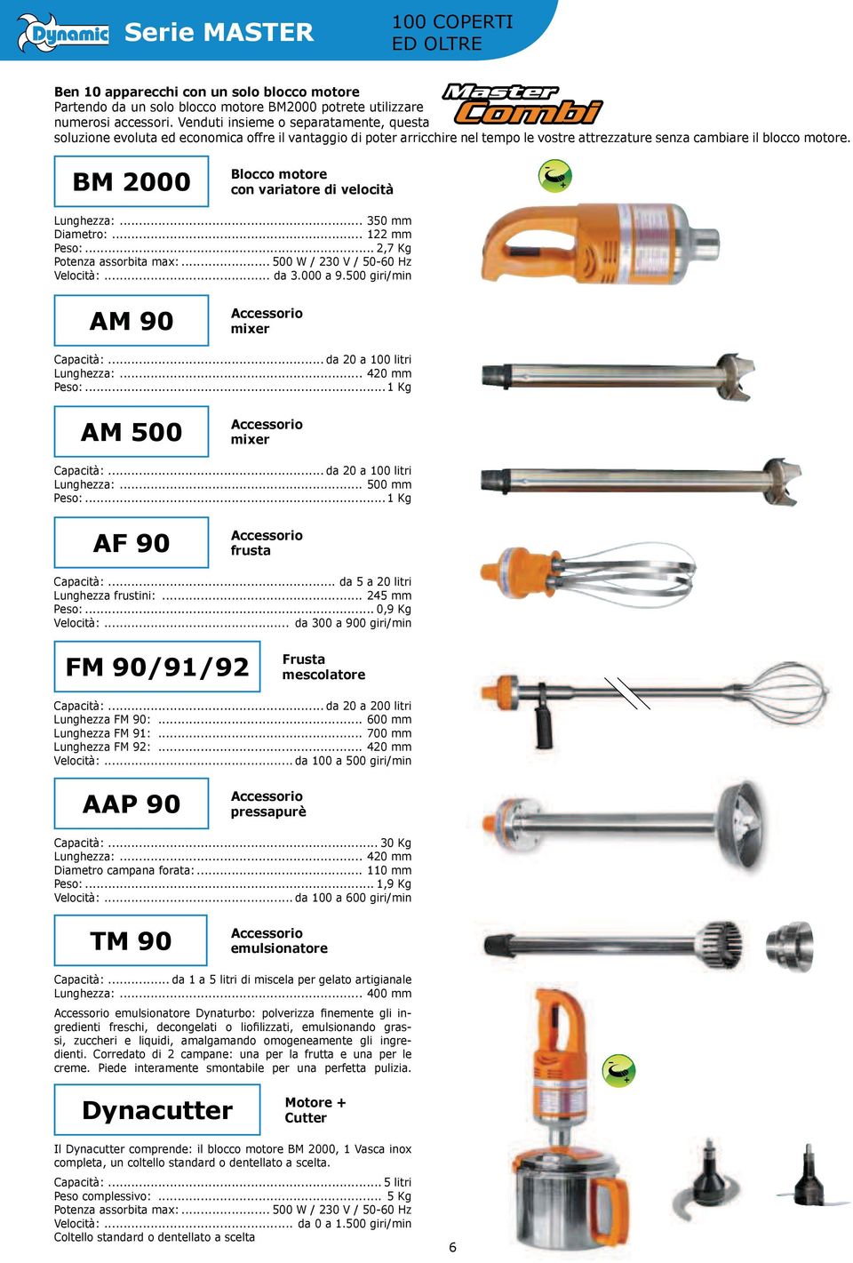 BM 2000 Blocco motore Lunghezza:... 350 mm Diametro:... 122 mm Peso:... 2,7 Kg Velocità:... da 3.000 a 9.500 giri/min AM 90 Accessorio mixer Capacità:... da 20 a 100 litri Lunghezza:... 420 mm Peso:.