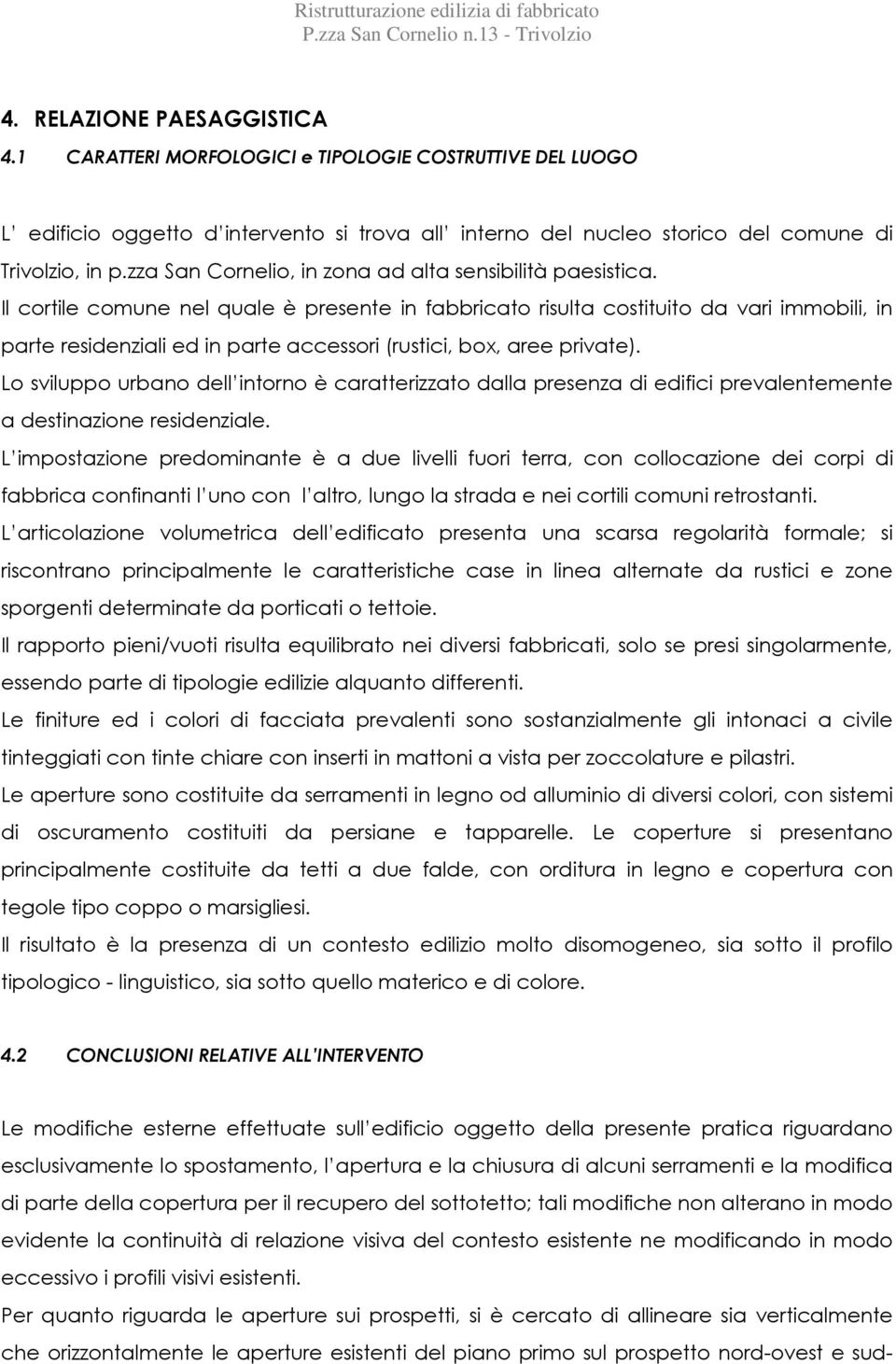 Il cortile comune nel quale è presente in fabbricato risulta costituito da vari immobili, in parte residenziali ed in parte accessori (rustici, box, aree private).