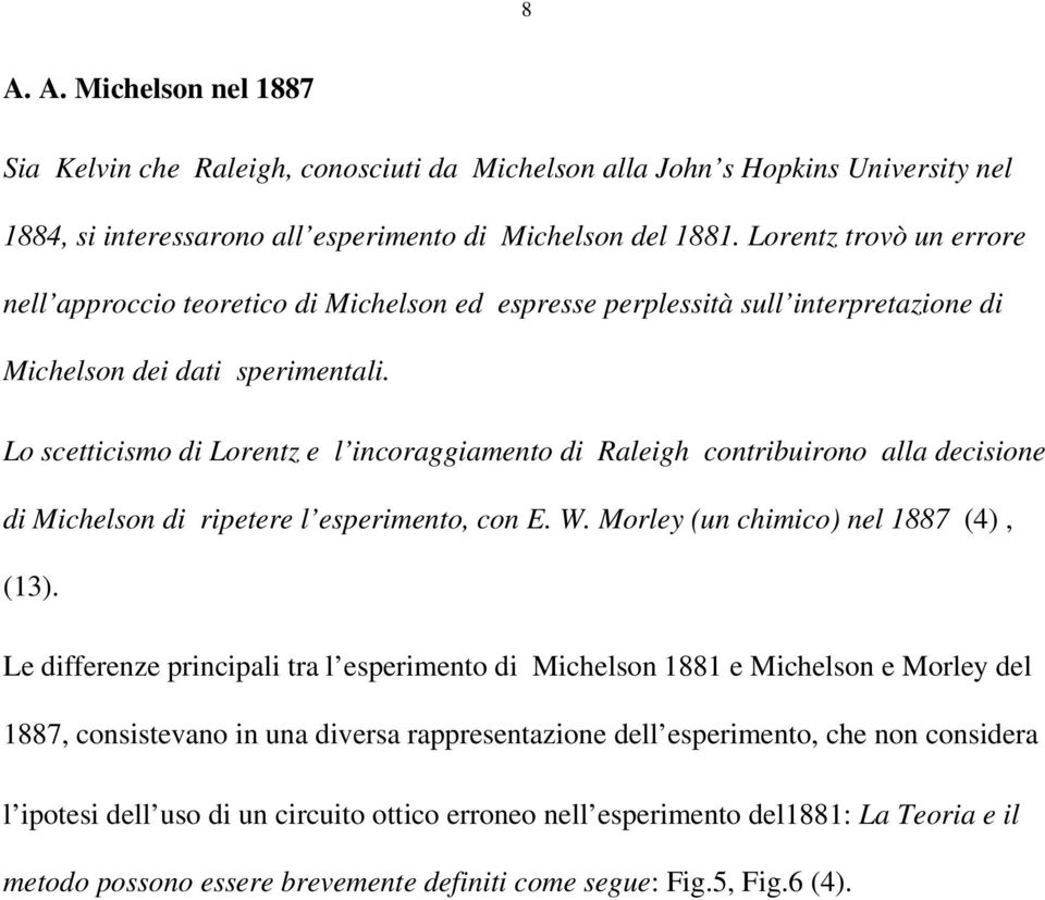 Lo scetticismo di Lorentz e l incoraggiamento di Raleigh contribuirono alla decisione di Michelson di ripetere l esperimento, con E. W. Morley (un chimico) nel 1887 (4), (13).