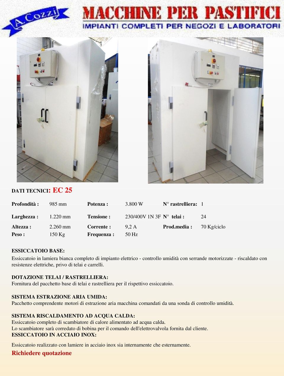 resistenze elettriche, privo di telai e carrelli. DOTAZIONE TELAI / RASTRELLIERA: Fornitura del pacchetto base di telai e rastrelliera per il rispettivo essiccatoio.