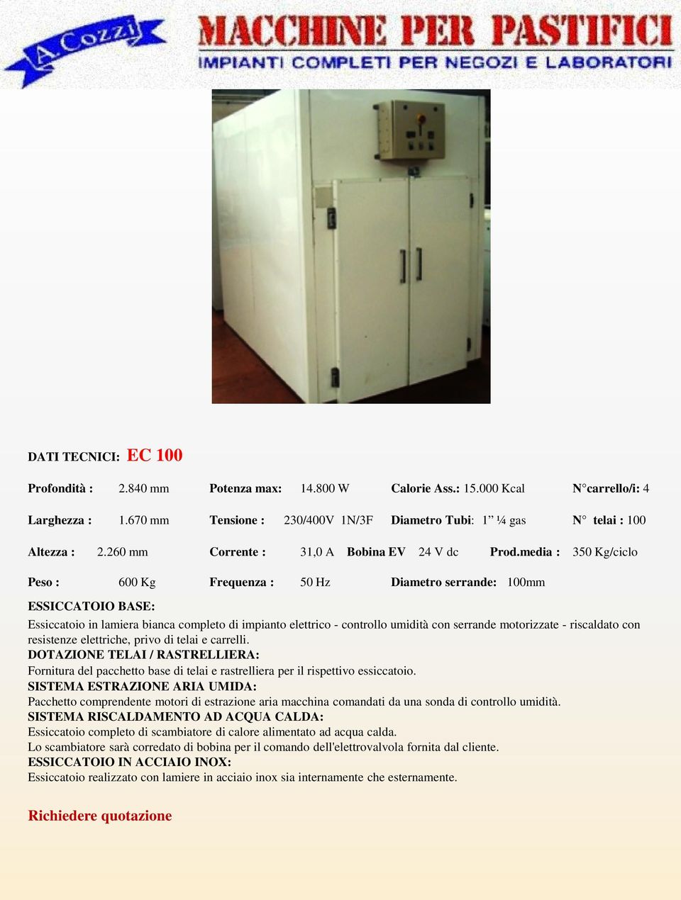 media : 350 Kg/ciclo Peso : 600 Kg Frequenza : 50 Hz Diametro serrande: 100mm ESSICCATOIO BASE: Essiccatoio in lamiera bianca completo di impianto elettrico - controllo umidità con serrande