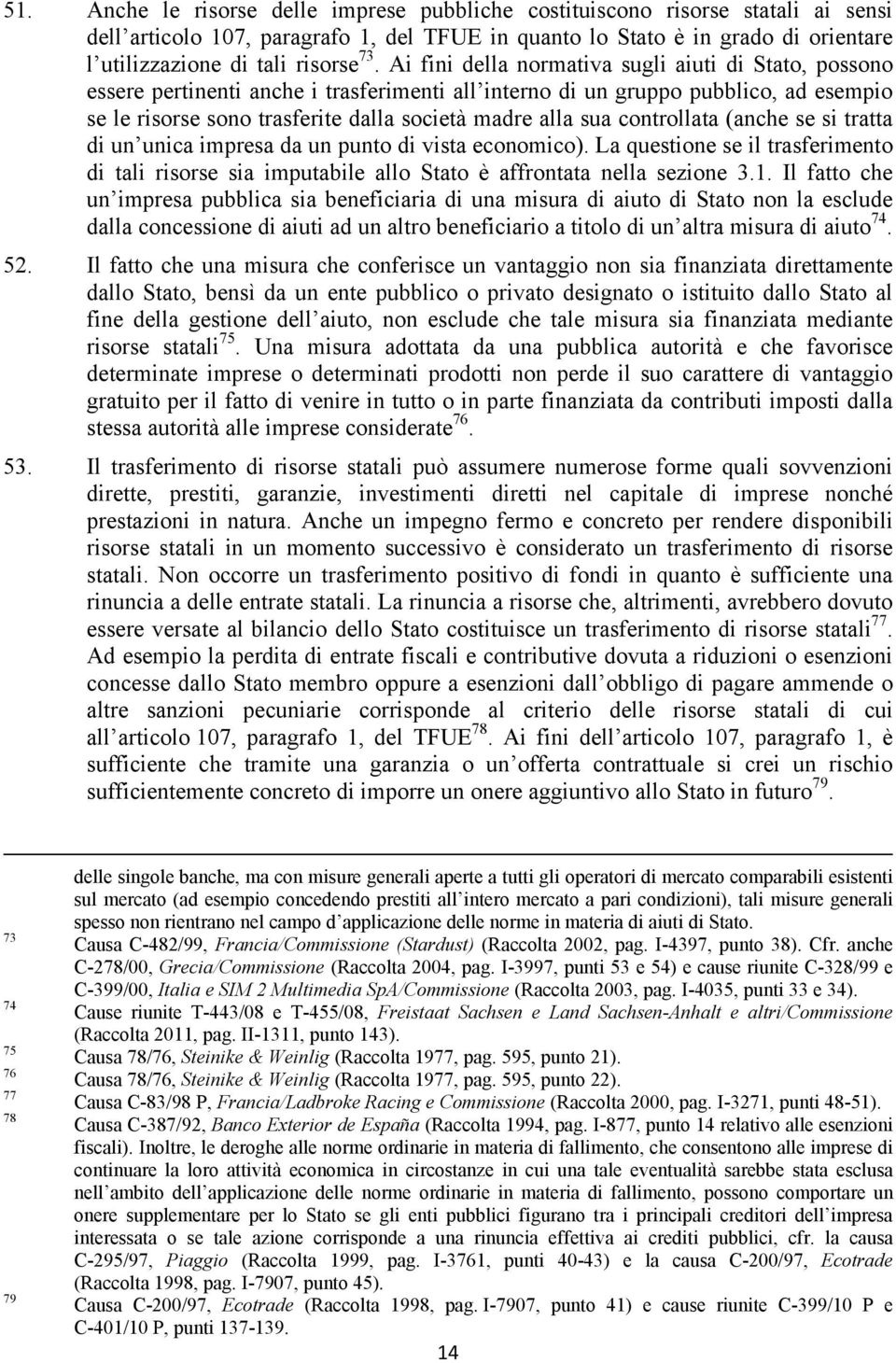 sua controllata (anche se si tratta di un unica impresa da un punto di vista economico). La questione se il trasferimento di tali risorse sia imputabile allo Stato è affrontata nella sezione 3.1.