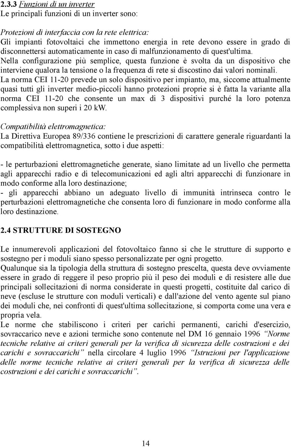 Nella configurazione più semplice, questa funzione è svolta da un dispositivo che interviene qualora la tensione o la frequenza di rete si discostino dai valori nominali.