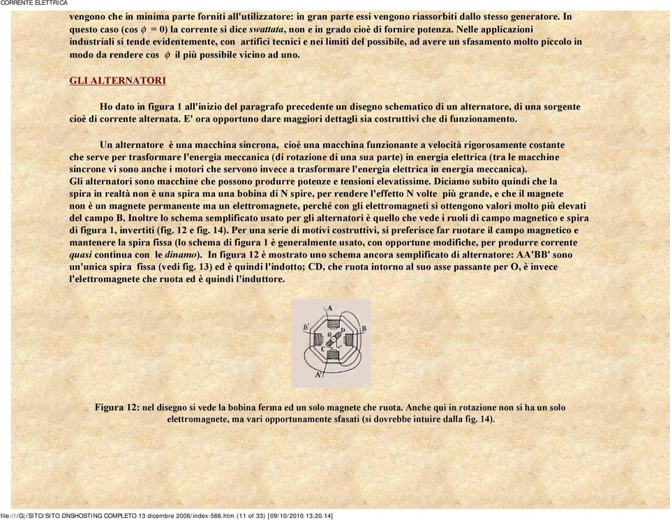 Nelle applicazioni industriali si tende evidentemente, con artifici tecnici e nei limiti del possibile, ad avere un sfasamento molto piccolo in modo da rendere cos φ il più possibile vicino ad uno.