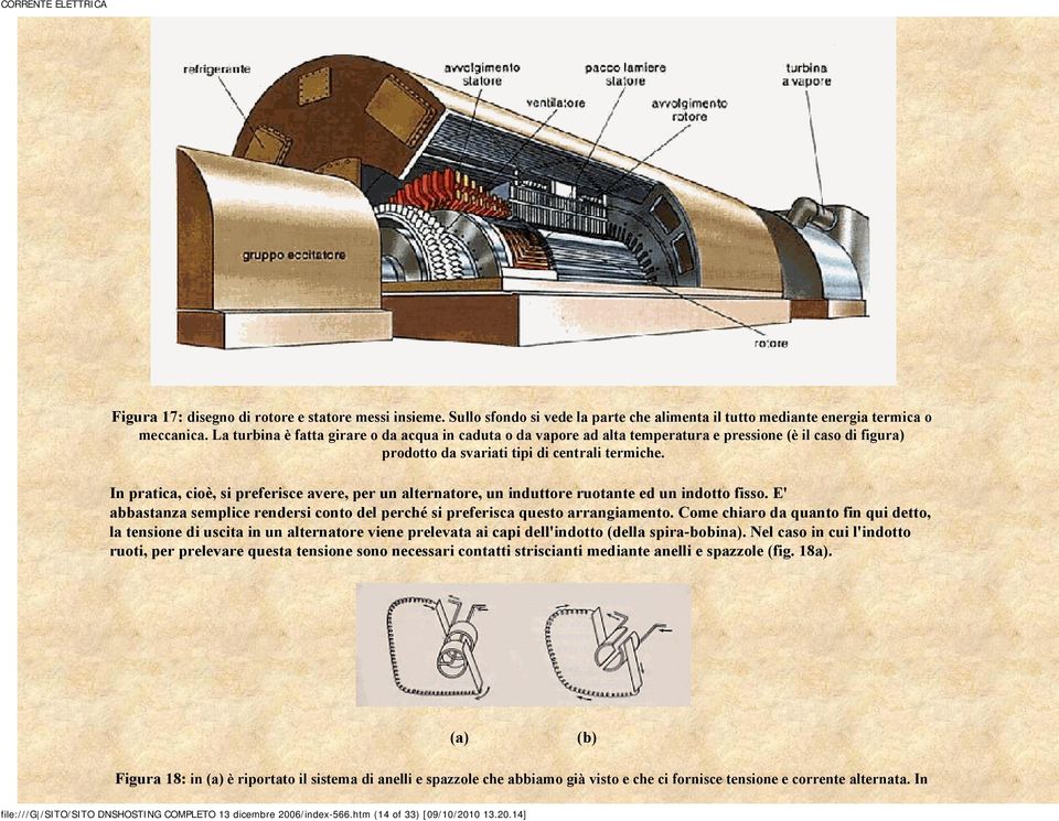 In pratica, cioè, si preferisce avere, per un alternatore, un induttore ruotante ed un indotto fisso. E' abbastanza semplice rendersi conto del perché si preferisca questo arrangiamento.