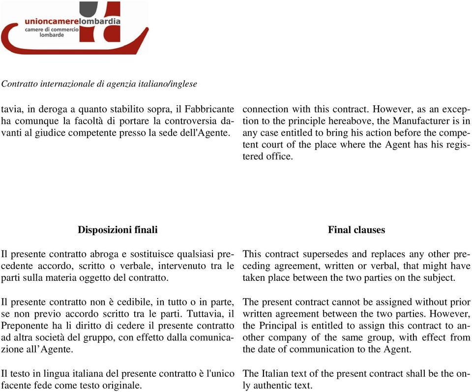 Disposizioni finali Final clauses Il presente contratto abroga e sostituisce qualsiasi precedente accordo, scritto o verbale, intervenuto tra le parti sulla materia oggetto del contratto.