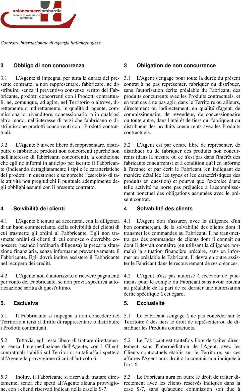 Prodotti contrattuali, né, comunque, ad agire, nel Territorio o altrove, direttamente o indirettamente, in qualità di agente, commissionario, rivenditore, concessionario, o in qualsiasi altro modo,