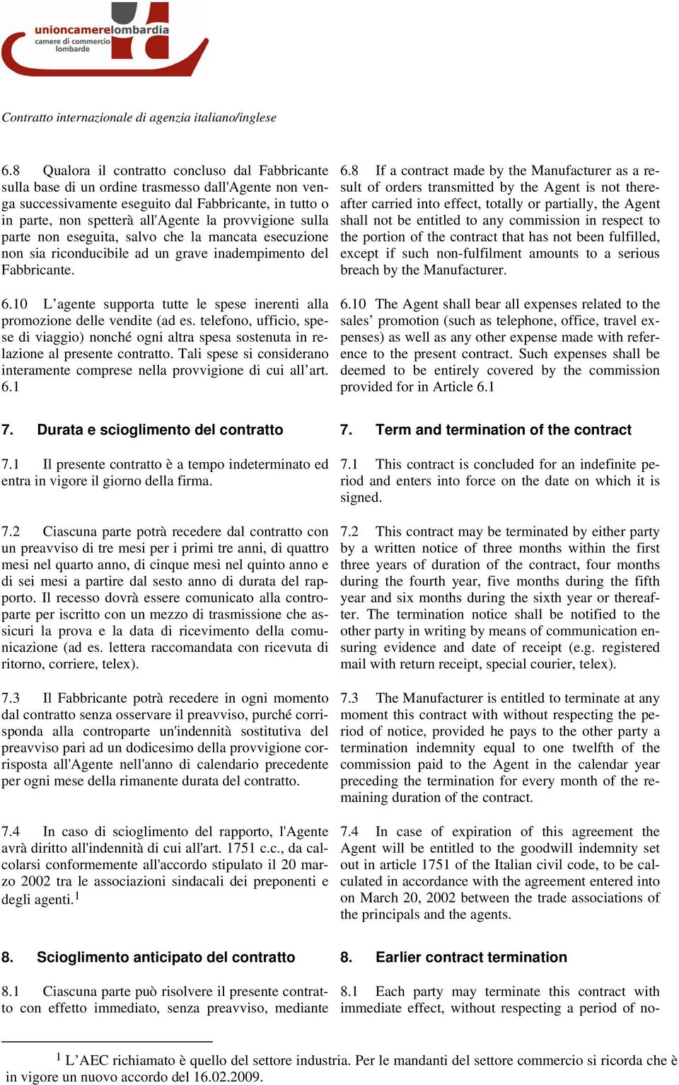 10 L agente supporta tutte le spese inerenti alla promozione delle vendite (ad es. telefono, ufficio, spese di viaggio) nonché ogni altra spesa sostenuta in relazione al presente contratto.