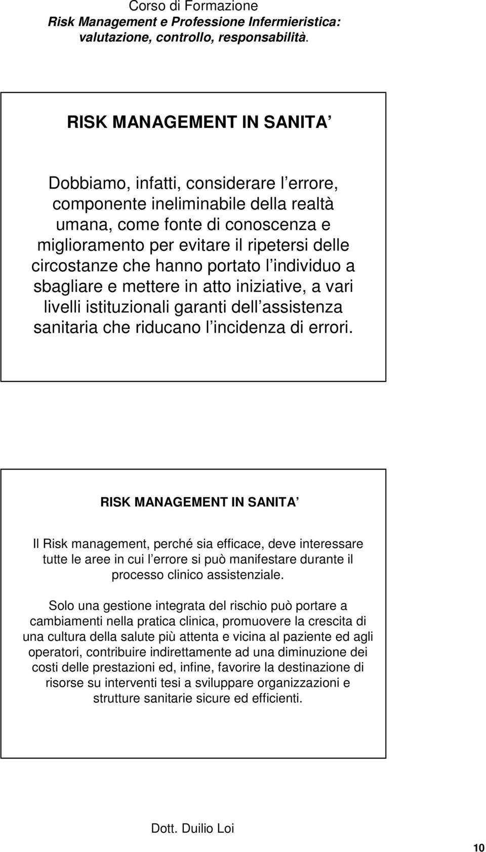 RISK MANAGEMENT IN SANITA Il Risk management, perché sia efficace, deve interessare tutte le aree in cui l errore si può manifestare durante il processo clinico assistenziale.