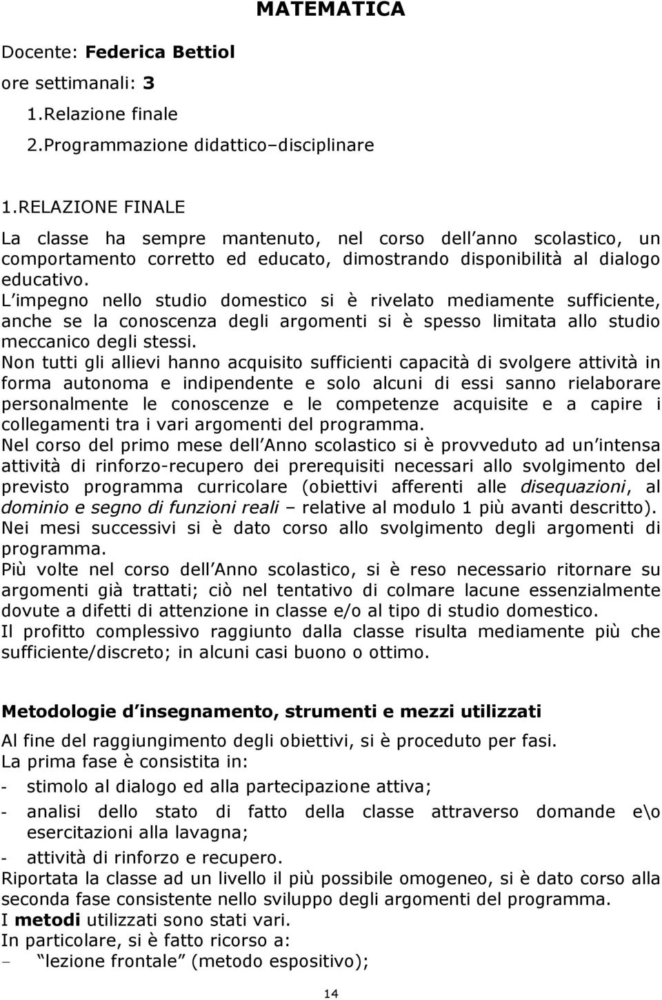 L impegno nello studio domestico si è rivelato mediamente sufficiente, anche se la conoscenza degli argomenti si è spesso limitata allo studio meccanico degli stessi.