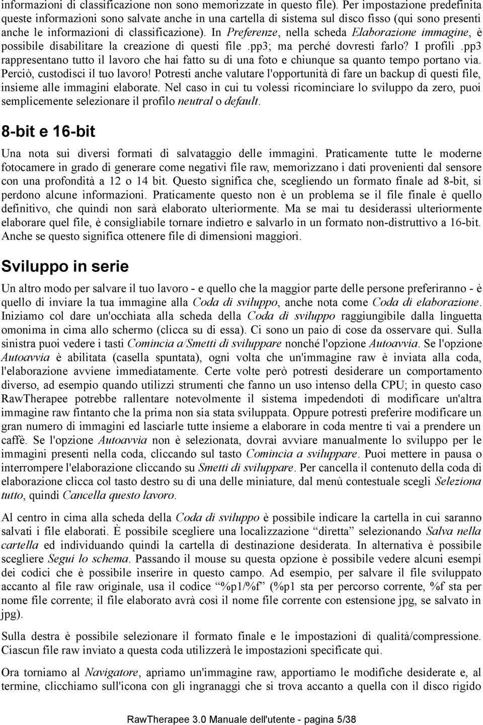 In Preferenze, nella scheda Elaborazione immagine, è possibile disabilitare la creazione di questi file.pp3; ma perché dovresti farlo? I profili.