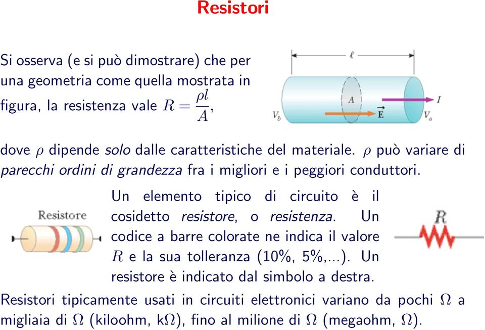 Un elemento tipico di circuito è il cosidetto resistore, o resistenza. Un codice a barre colorate ne indica il valore R e la sua tolleranza (10%, 5%,...).