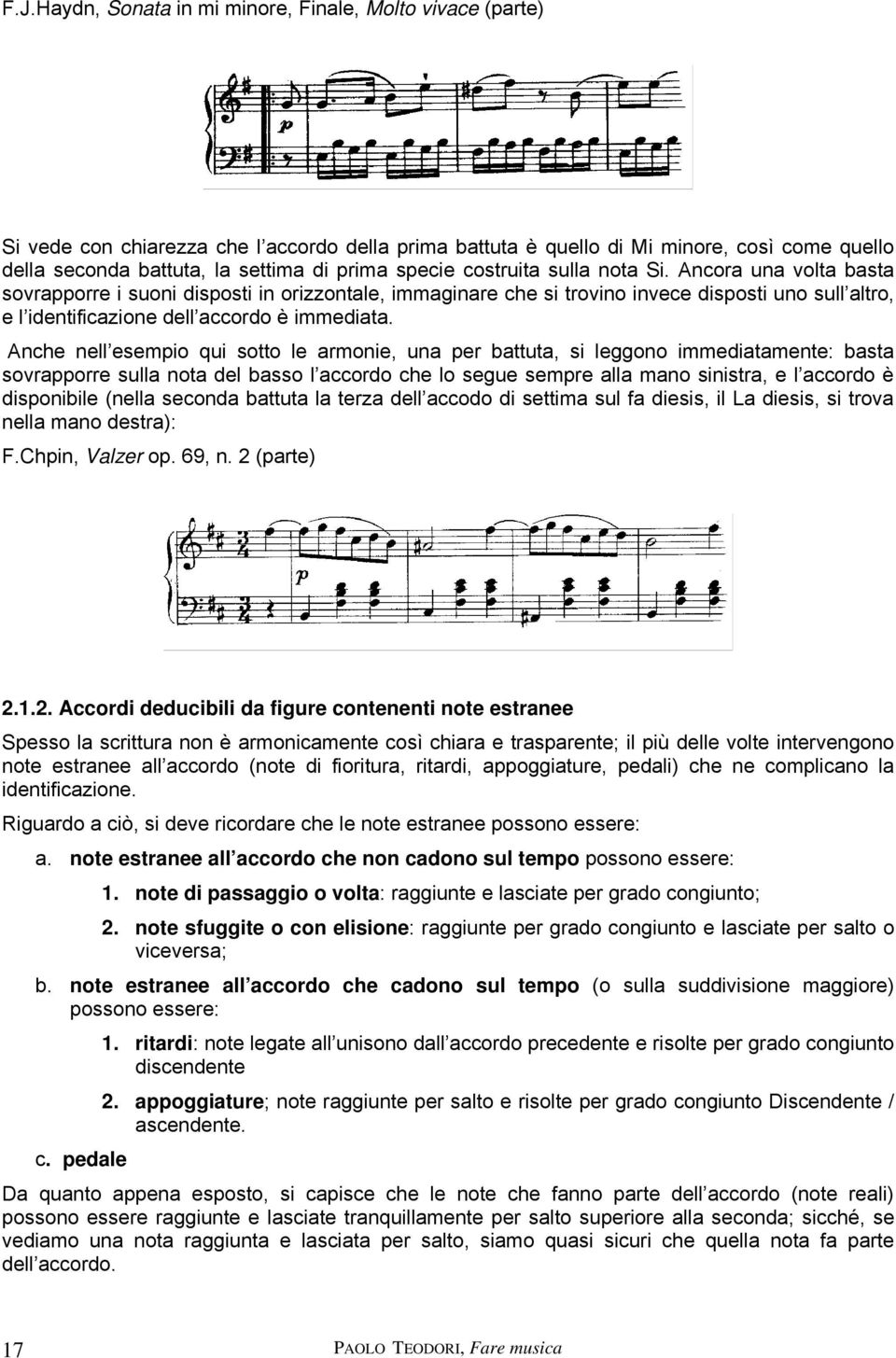 Ancora una volta basta sovrapporre i suoni disposti in orizzontale, immaginare che si trovino invece disposti uno sull altro, e l identificazione dell accordo è immediata.