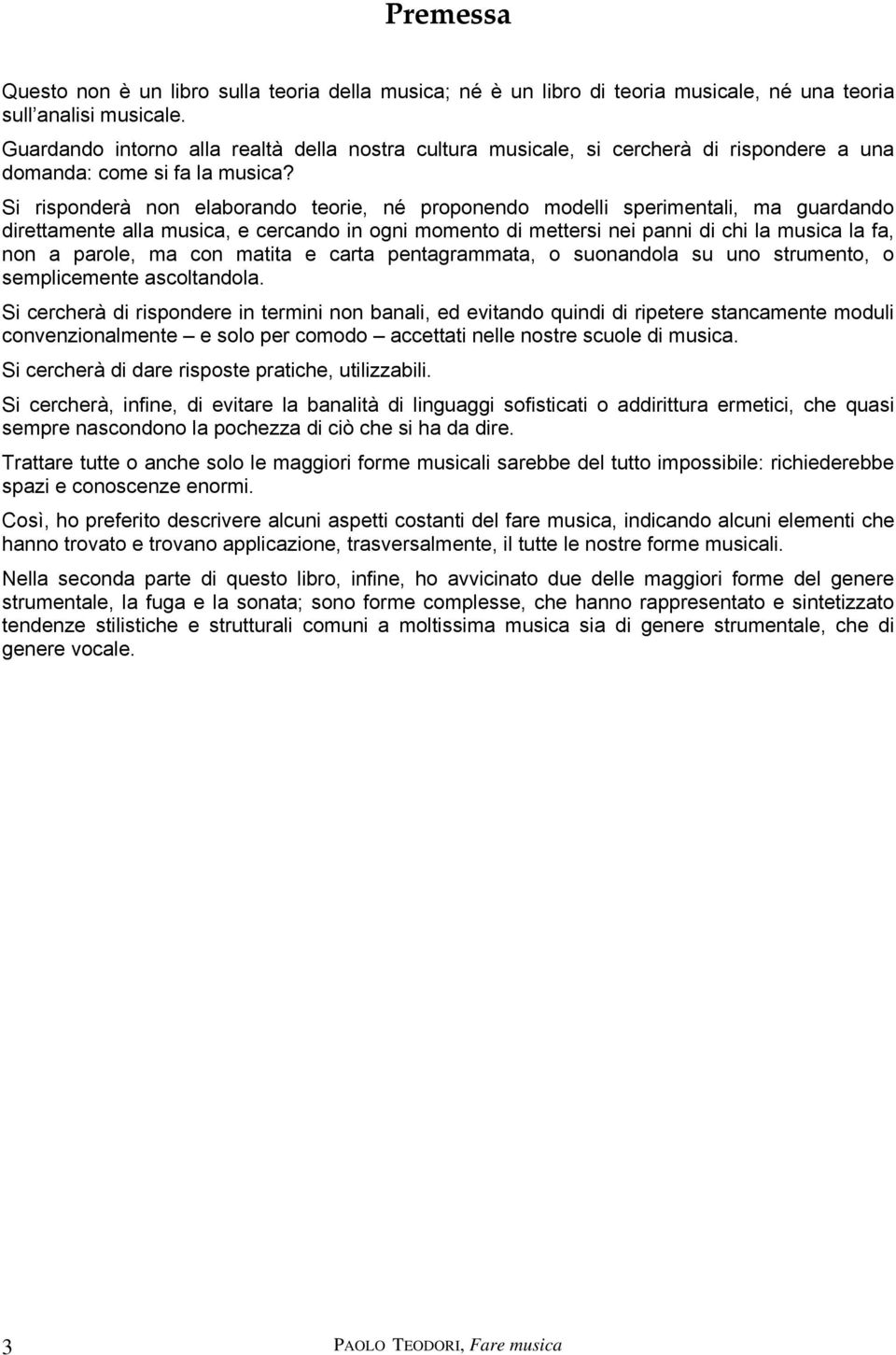 Si risponderà non elaborando teorie, né proponendo modelli sperimentali, ma guardando direttamente alla musica, e cercando in ogni momento di mettersi nei panni di chi la musica la fa, non a parole,