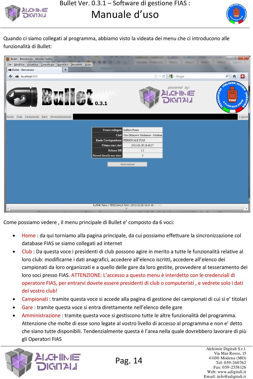 merito a tutte le funzionalità relative al loro club: modificarne i dati anagrafici, accedere all elenco iscritti, accedere all elenco dei campionati da loro organizzati e a quello delle gare da loro