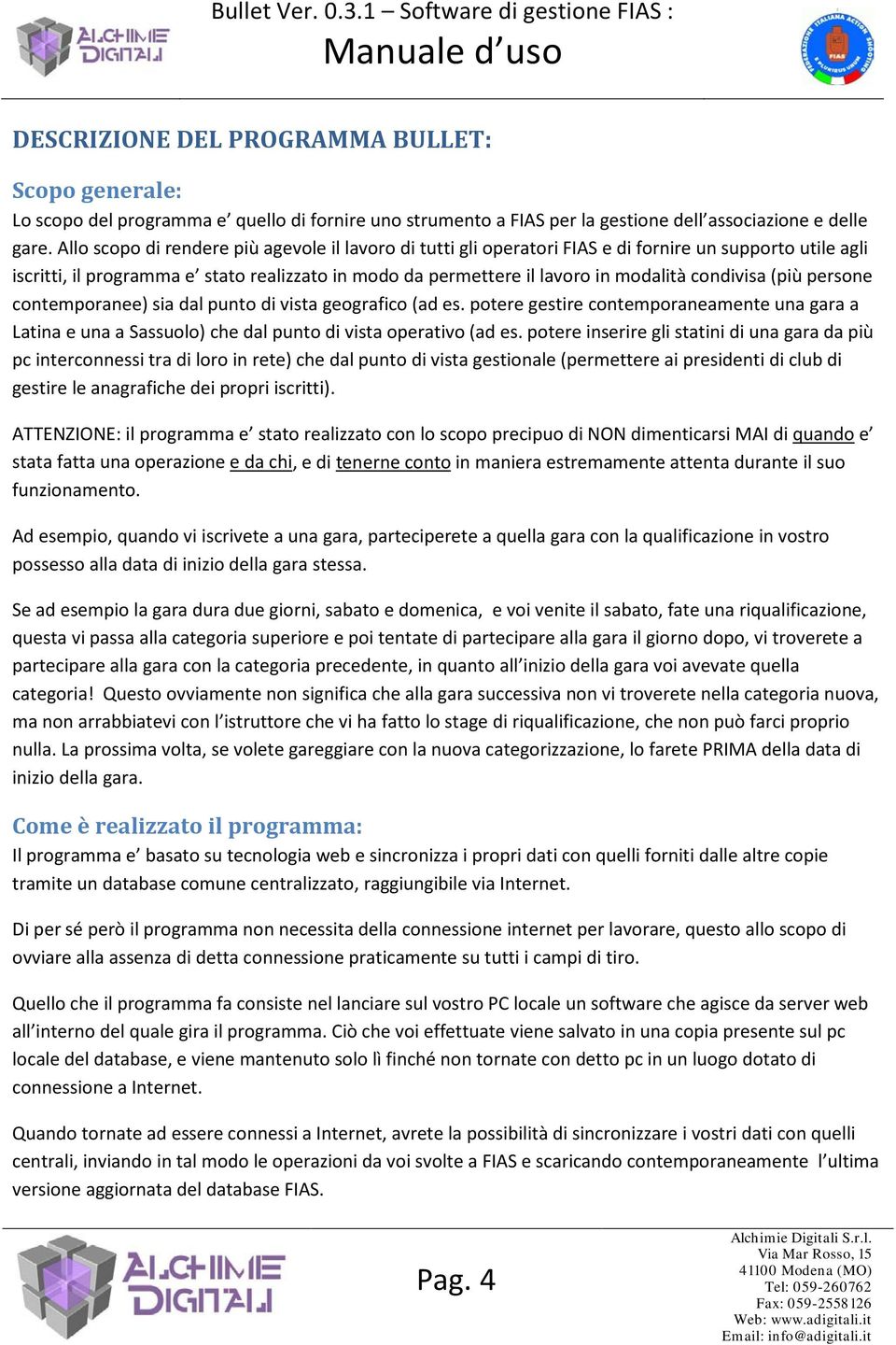 condivisa (più persone contemporanee) sia dal punto di vista geografico (ad es. potere gestire contemporaneamente una gara a Latina e una a Sassuolo) che dal punto di vista operativo (ad es.