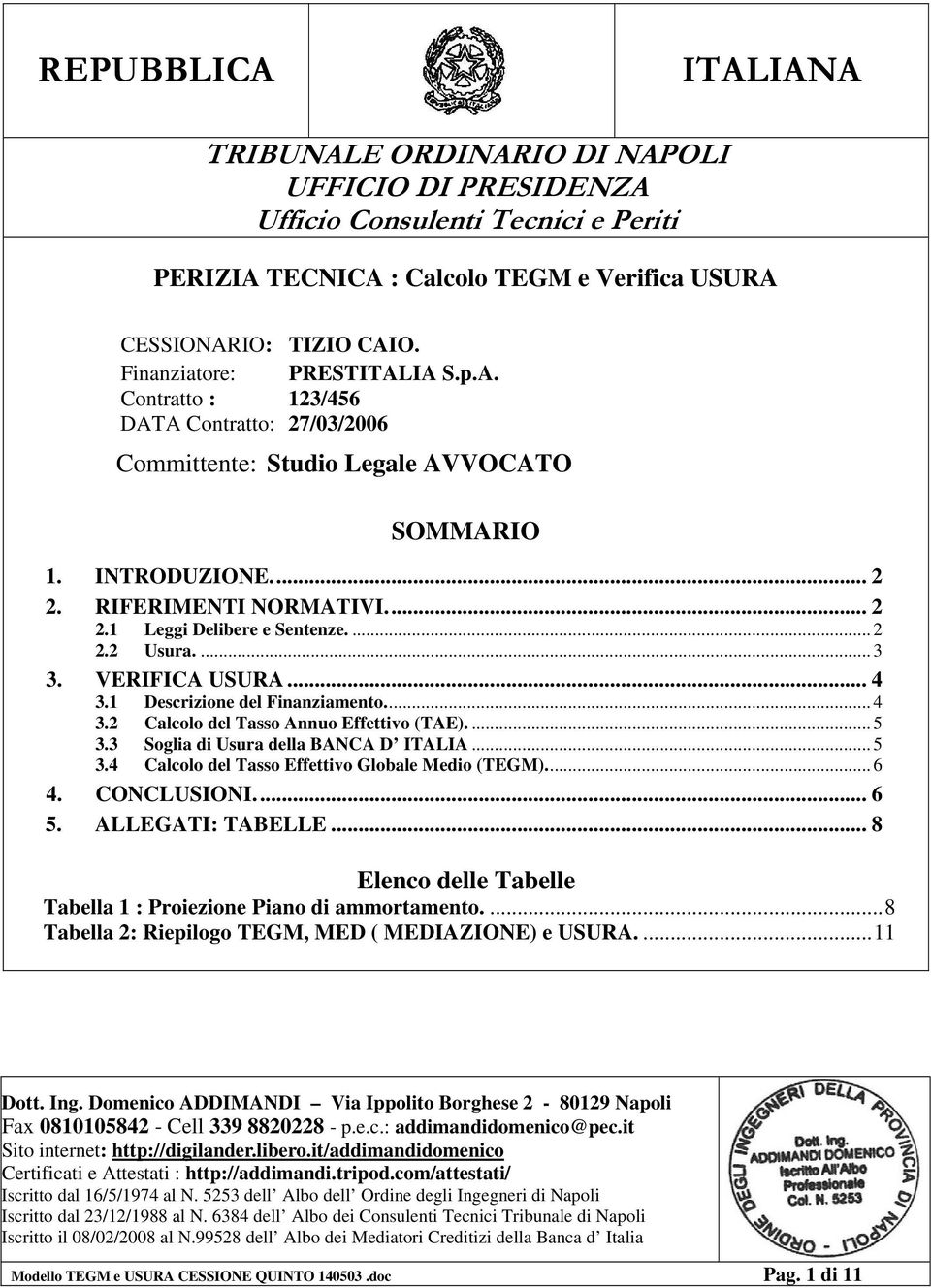 ... 2 2.2 Usura.... 3 3. VERIFICA USURA... 4 3.1 Descrizione del Finanziamento... 4 3.2 Calcolo del Tasso Annuo Effettivo (TAE).... 5 3.3 Soglia di Usura della BANCA D ITALIA... 5 3.4 Calcolo del Tasso Effettivo Globale Medio (TEGM).