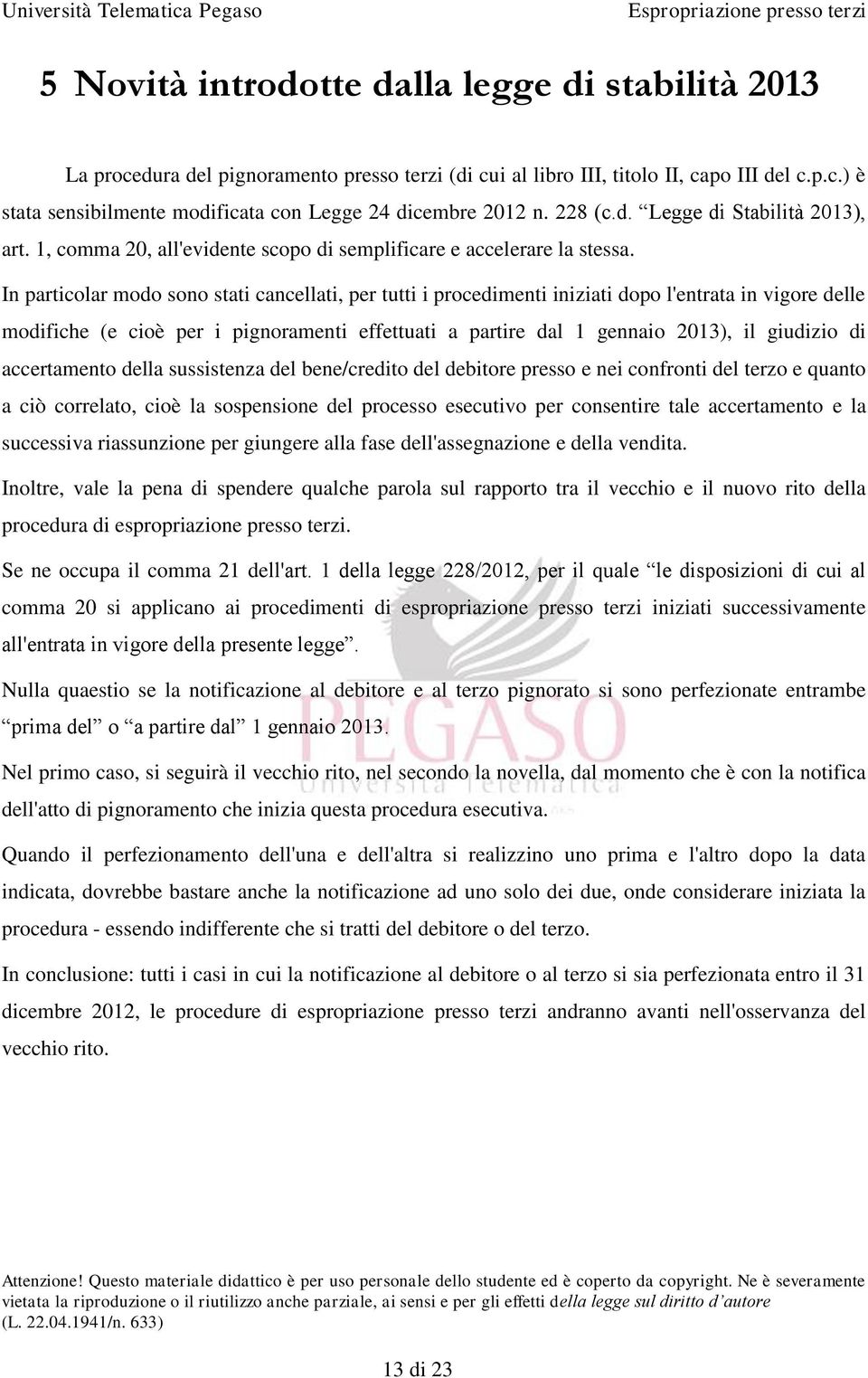 In particolar modo sono stati cancellati, per tutti i procedimenti iniziati dopo l'entrata in vigore delle modifiche (e cioè per i pignoramenti effettuati a partire dal 1 gennaio 2013), il giudizio