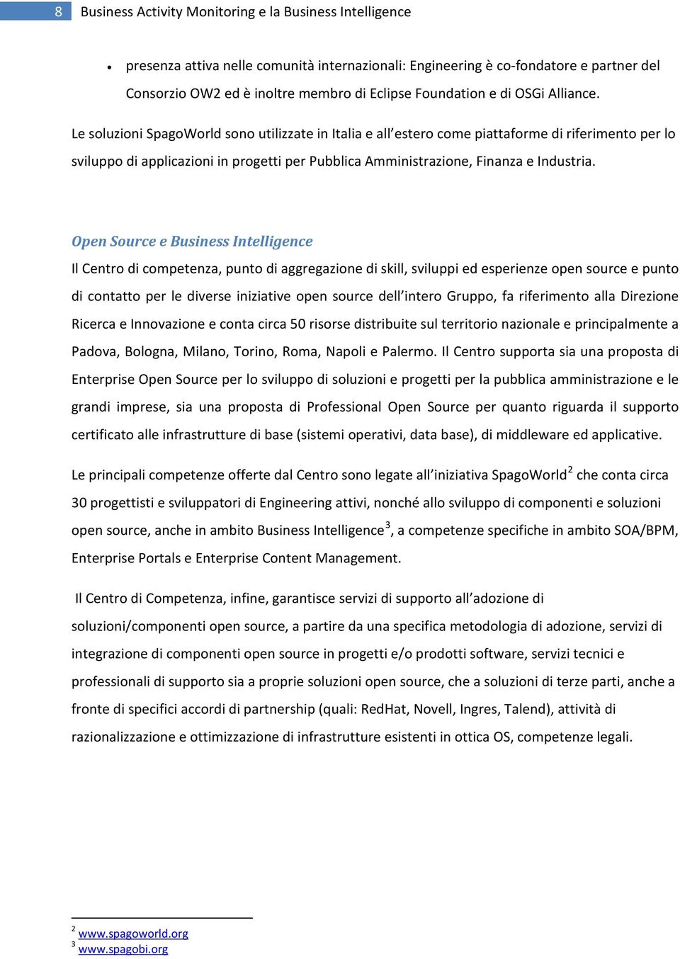 Le soluzioni SpagoWorld sono utilizzate in Italia e all estero come piattaforme di riferimento per lo sviluppo di applicazioni in progetti per Pubblica Amministrazione, Finanza e Industria.