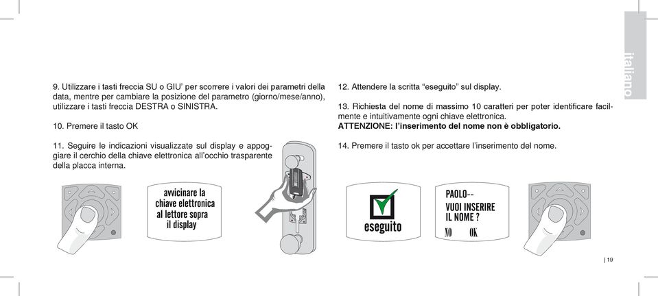 Seguire le indicazioni visualizzate sul display e appoggiare il cerchio della chiave elettronica all occhio trasparente della placca interna. 12.