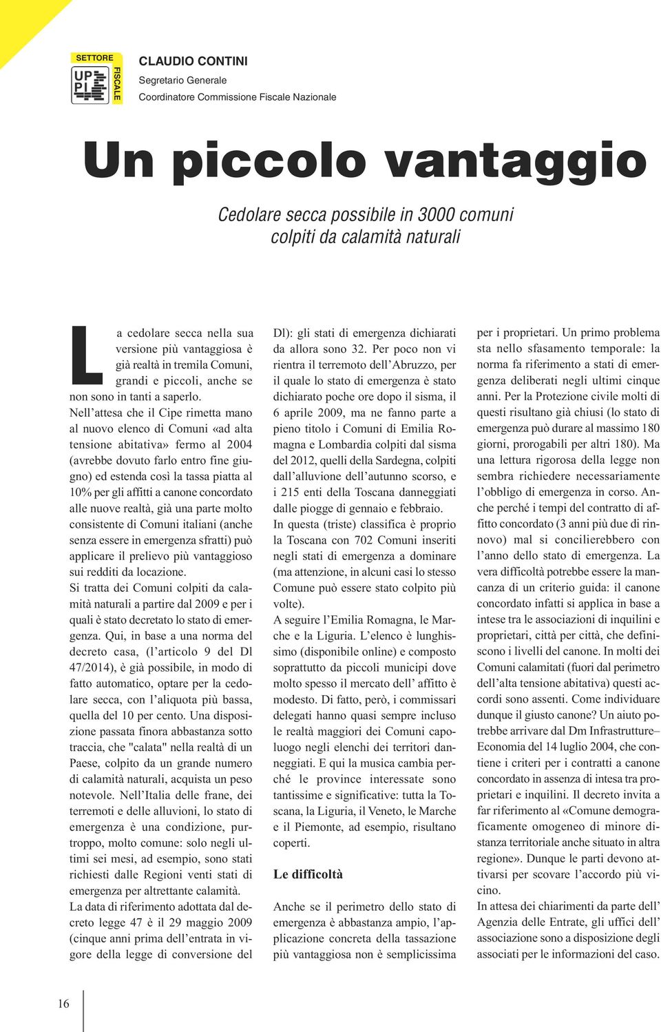 Nell attesa che il Cipe rimetta mano al nuovo elenco di Comuni «ad alta tensione abitativa» fermo al 2004 (avrebbe dovuto farlo entro fine giugno) ed estenda così la tassa piatta al 10% per gli