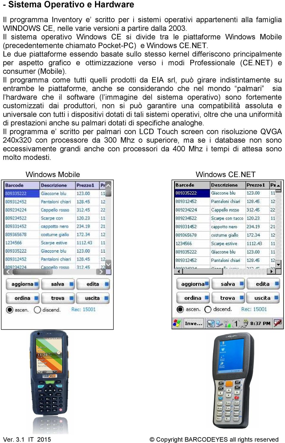 Le due piattaforme essendo basate sullo stesso kernel differiscono principalmente per aspetto grafico e ottimizzazione verso i modi Professionale (CE.NET) e consumer (Mobile).