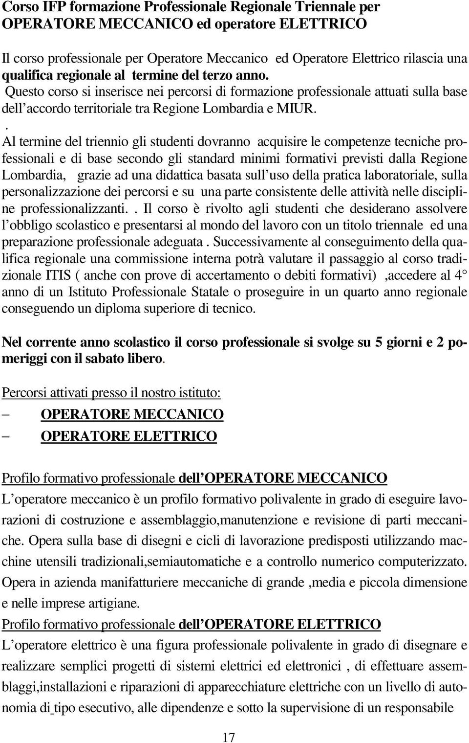 . Al termine del triennio gli studenti dovranno acquisire le competenze tecniche professionali e di base secondo gli standard minimi formativi previsti dalla Regione Lombardia, grazie ad una