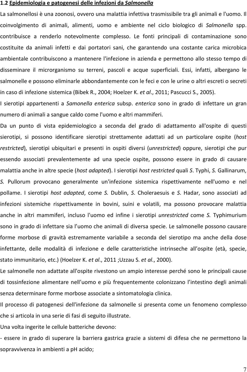 Le fonti principali di contaminazione sono costituite da animali infetti e dai portatori sani, che garantendo una costante carica microbica ambientale contribuiscono a mantenere l'infezione in