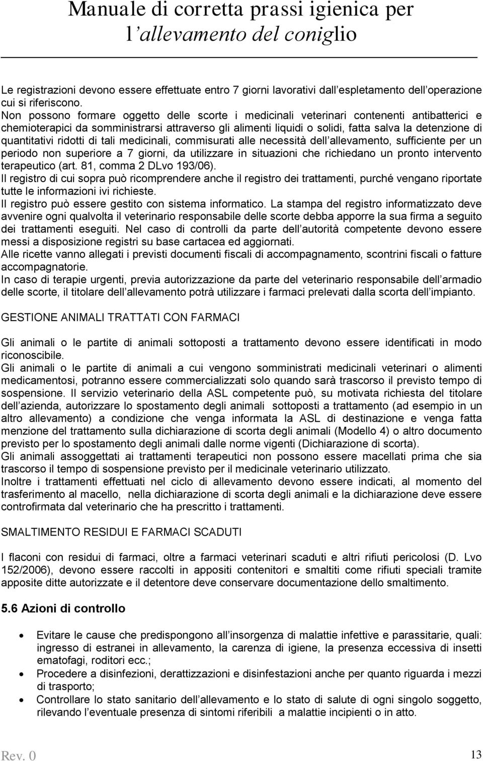 quantitativi ridotti di tali medicinali, commisurati alle necessità dell allevamento, sufficiente per un periodo non superiore a 7 giorni, da utilizzare in situazioni che richiedano un pronto