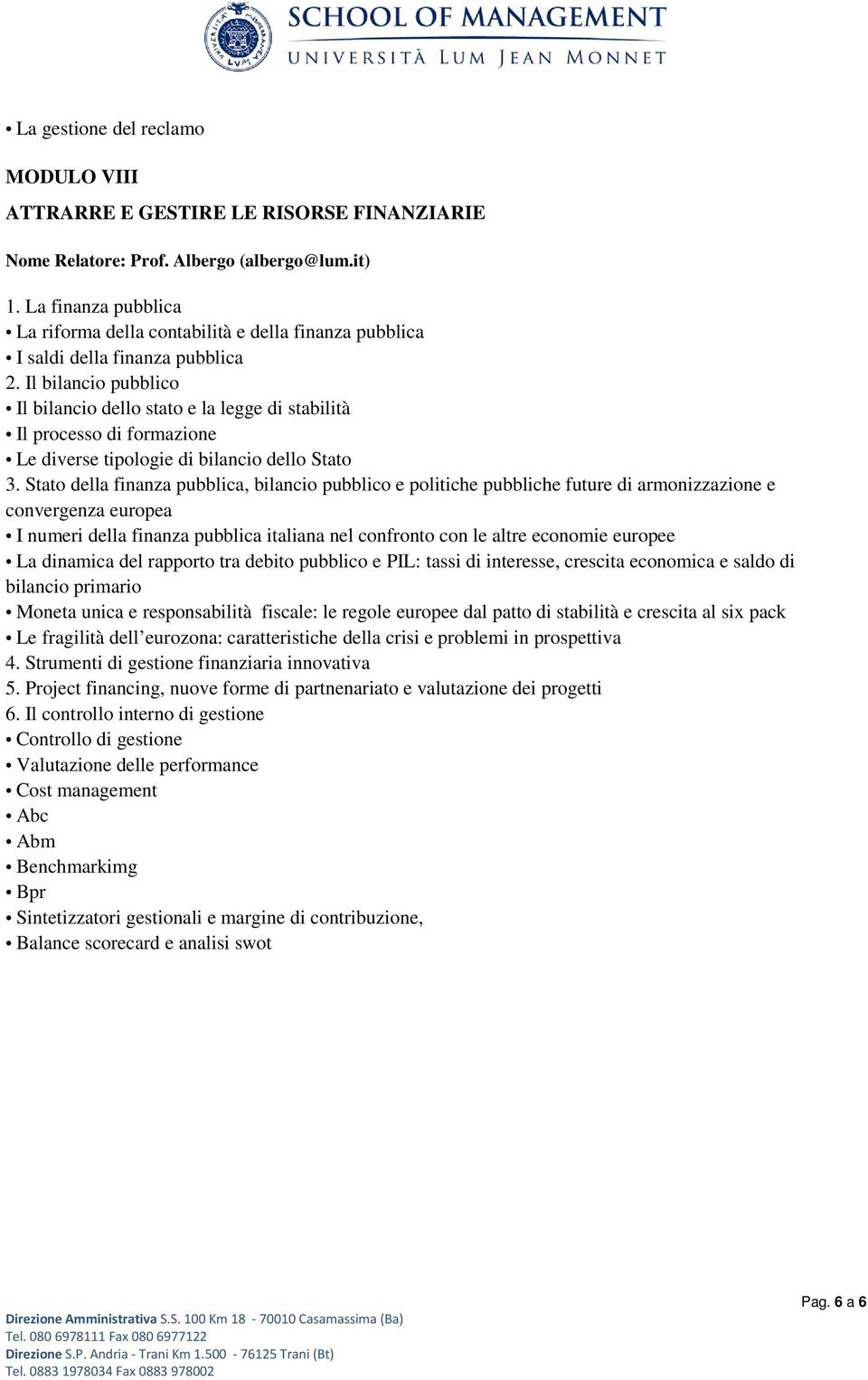 Il bilancio pubblico Il bilancio dello stato e la legge di stabilità Il processo di formazione Le diverse tipologie di bilancio dello Stato 3.