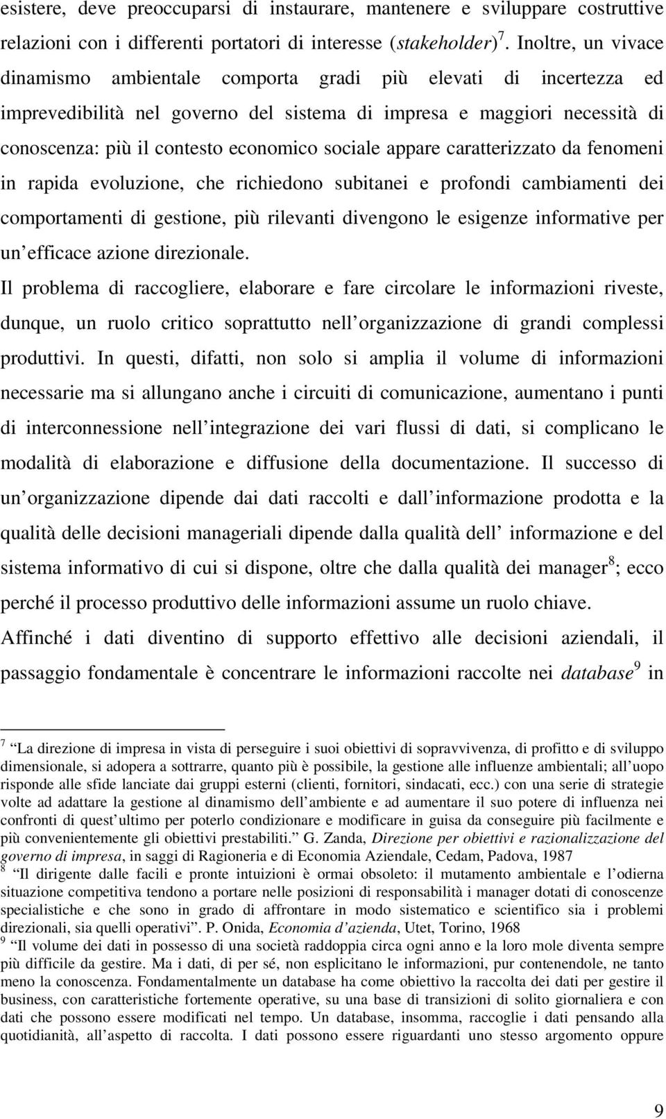 sociale appare caratterizzato da fenomeni in rapida evoluzione, che richiedono subitanei e profondi cambiamenti dei comportamenti di gestione, più rilevanti divengono le esigenze informative per un