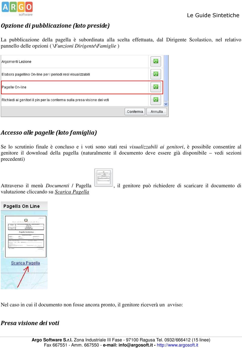 consentire al genitore il download della pagella (naturalmente il documento deve essere già disponibile vedi sezioni precedenti) Attraverso il menù Documenti / Pagella valutazione