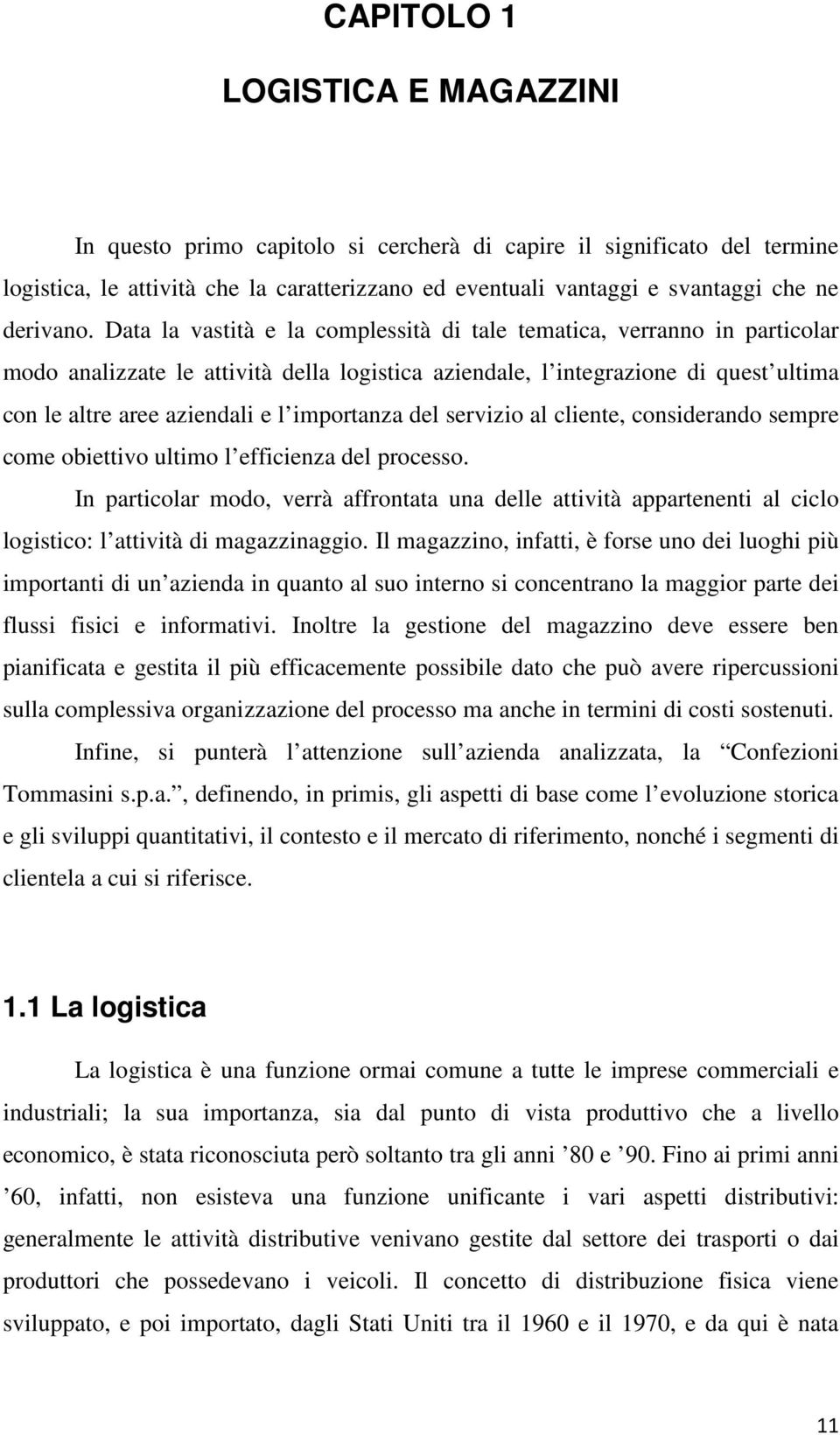 Data la vastità e la complessità di tale tematica, verranno in particolar modo analizzate le attività della logistica aziendale, l integrazione di quest ultima con le altre aree aziendali e l