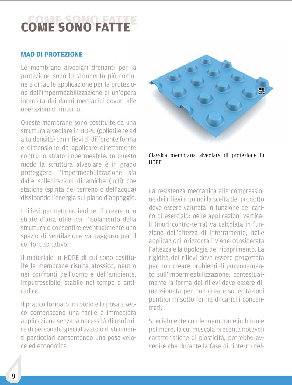 Queste membrane sono costituite da una struttura alveolare in HDPE (polietilene ad alta densità) con rilievi di differente forma e dimensione da applicare direttamente contro lo strato impermeabile.