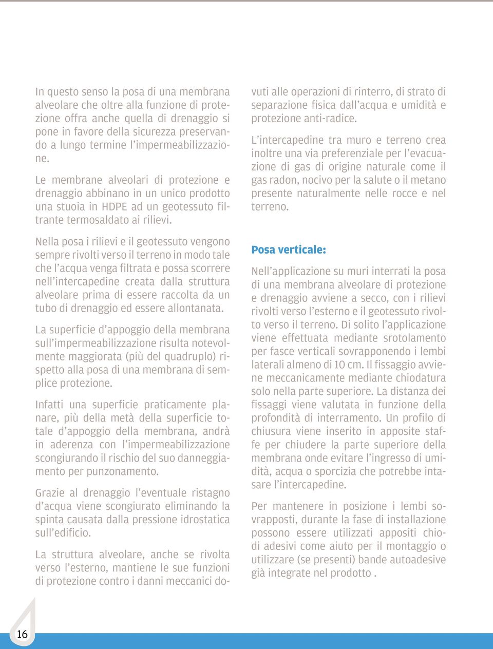 Nella posa i rilievi e il geotessuto vengono sempre rivolti verso il terreno in modo tale che l acqua venga filtrata e possa scorrere nell intercapedine creata dalla struttura alveolare prima di