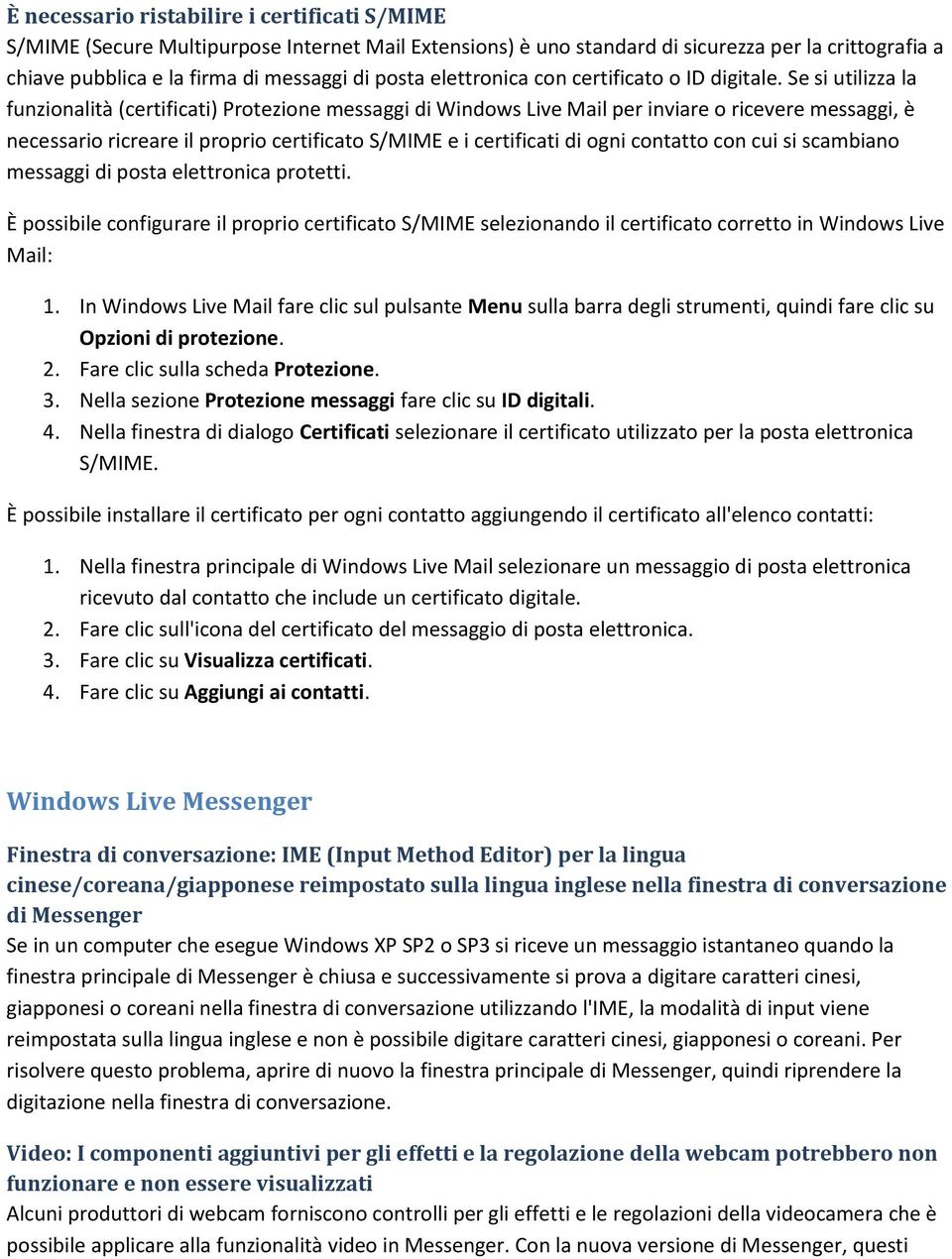 Se si utilizza la funzionalità (certificati) Protezione messaggi di Windows Live Mail per inviare o ricevere messaggi, è necessario ricreare il proprio certificato S/MIME e i certificati di ogni
