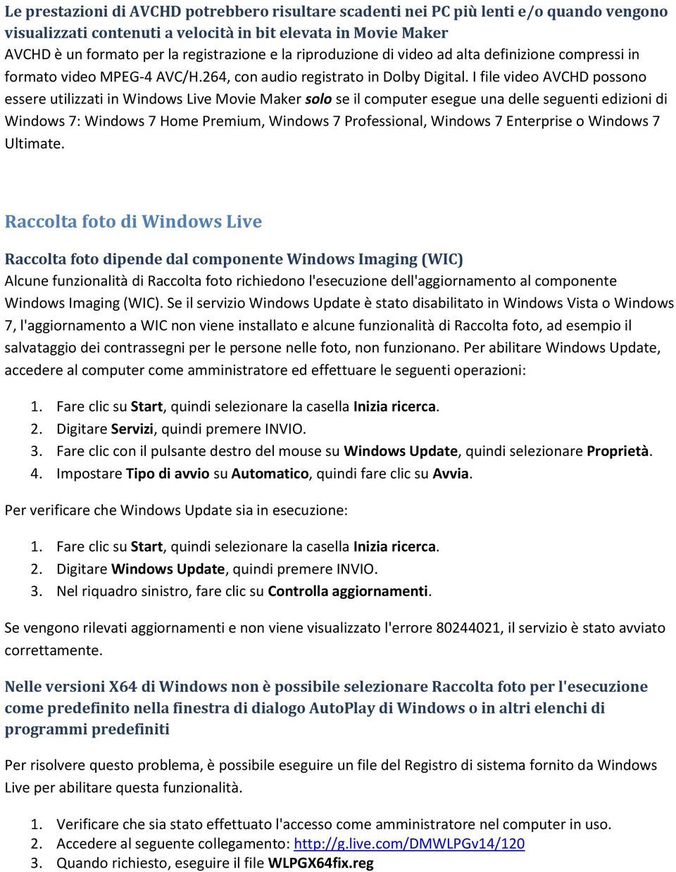 I file video AVCHD possono essere utilizzati in Windows Live Movie Maker solo se il computer esegue una delle seguenti edizioni di Windows 7: Windows 7 Home Premium, Windows 7 Professional, Windows 7
