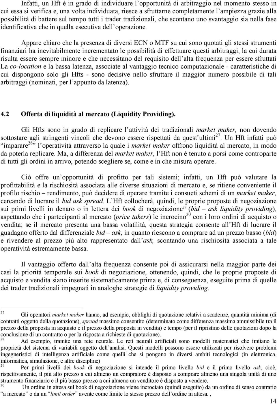 Appare chiaro che la presenza di diversi ECN o MTF su cui sono quotati gli stessi strumenti finanziari ha inevitabilmente incrementato le possibilità di effettuare questi arbitraggi, la cui durata